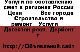 Услуги по составлению смет в регионах России › Цена ­ 500 - Все города Строительство и ремонт » Услуги   . Дагестан респ.,Дербент г.